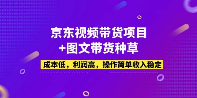京东视频带货项目+图文带货种草，成本低，利润高，操作简单收入稳定汇创项目库-网创项目资源站-副业项目-创业项目-搞钱项目汇创项目库