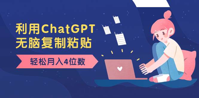 老项目新玩法，利用ChatGPT，无脑复制粘贴，轻松月入4位数，小白也可操作汇创项目库-网创项目资源站-副业项目-创业项目-搞钱项目汇创项目库