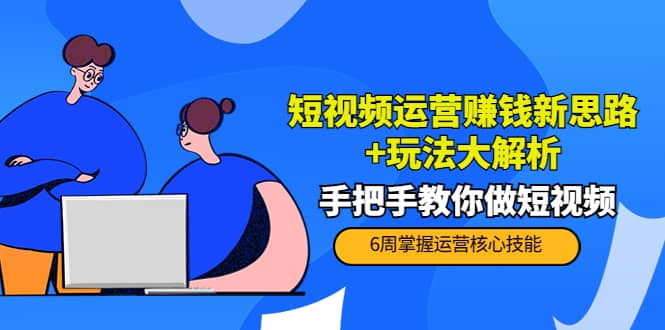 短视频运营赚钱新思路+玩法大解析：手把手教你做短视频【PETER最新更新中】汇创项目库-网创项目资源站-副业项目-创业项目-搞钱项目汇创项目库