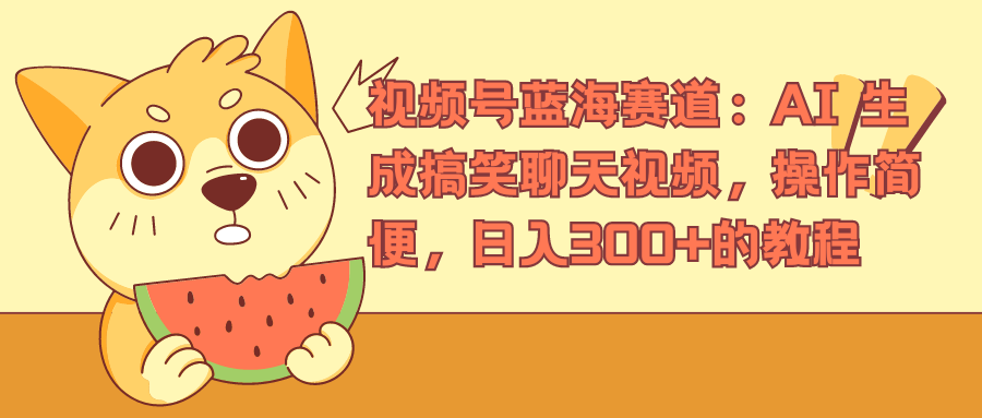 视频号蓝海赛道，AI 生成搞笑聊天视频，操作简便，日入300+的教程汇创项目库-网创项目资源站-副业项目-创业项目-搞钱项目汇创项目库