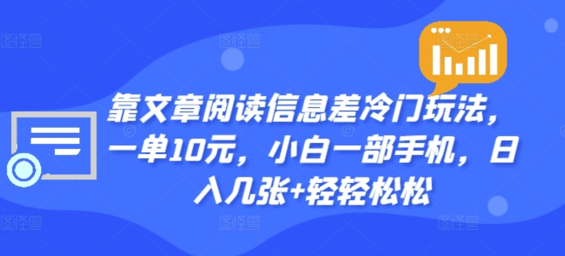 靠文章阅读信息差冷门玩法，一单十元，轻松做到日入2000+汇创项目库-网创项目资源站-副业项目-创业项目-搞钱项目汇创项目库