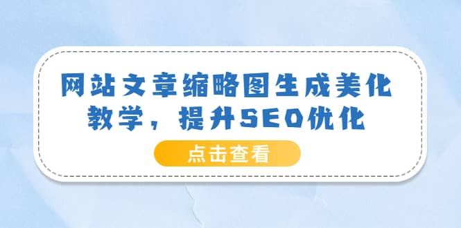 网站文章缩略图生成美化教学，提升SEO优化（教程+程序）汇创项目库-网创项目资源站-副业项目-创业项目-搞钱项目汇创项目库