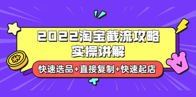 2022淘宝截流攻略实操讲解：快速选品+直接复制+快速起店汇创项目库-网创项目资源站-副业项目-创业项目-搞钱项目汇创项目库