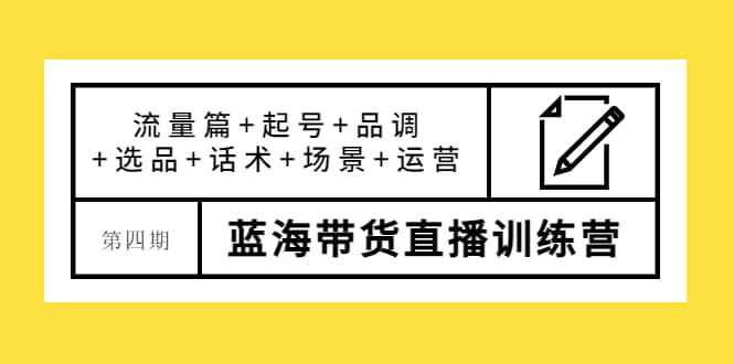 第四期蓝海带货直播训练营：流量篇+起号+品调+选品+话术+场景+运营汇创项目库-网创项目资源站-副业项目-创业项目-搞钱项目汇创项目库