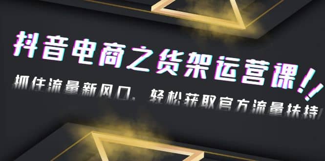 2023抖音电商之货架运营课：抓住流量新风口，轻松获取官方流量扶持汇创项目库-网创项目资源站-副业项目-创业项目-搞钱项目汇创项目库