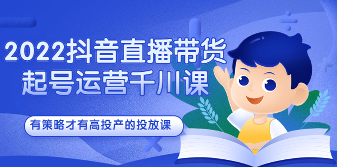 2022抖音直播带货起号运营千川课，有策略才有高投产的投放课汇创项目库-网创项目资源站-副业项目-创业项目-搞钱项目汇创项目库