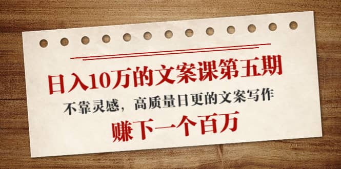 文案课第五期， 不靠灵感，高质量日更的文案写作汇创项目库-网创项目资源站-副业项目-创业项目-搞钱项目汇创项目库