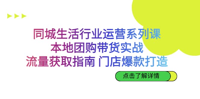 同城生活行业运营系列课：本地团购带货实战，流量获取指南 门店爆款打造汇创项目库-网创项目资源站-副业项目-创业项目-搞钱项目汇创项目库