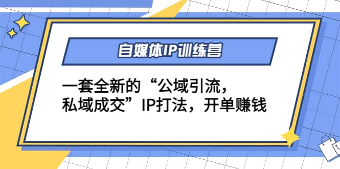 自媒体IP训练营(12+13期)一套全新的“公域引流，私域成交”IP打法汇创项目库-网创项目资源站-副业项目-创业项目-搞钱项目汇创项目库