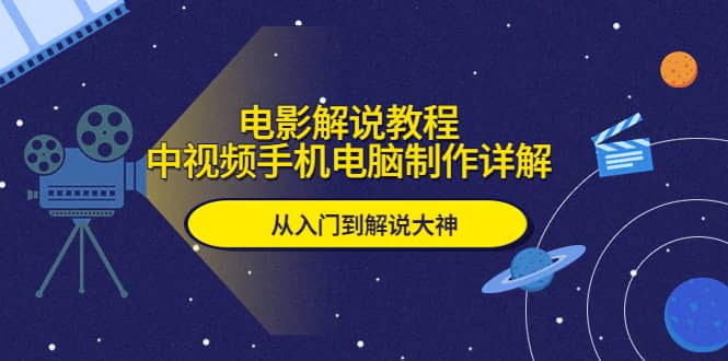 电影解说教程，中视频手机电脑制作详解，从入门到解说大神汇创项目库-网创项目资源站-副业项目-创业项目-搞钱项目汇创项目库