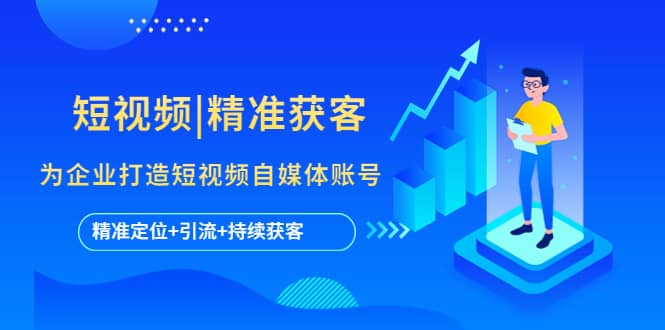 短视频|精准获客 为企业打造短视频自媒体账号 (精准定位+引流+持续获客)汇创项目库-网创项目资源站-副业项目-创业项目-搞钱项目汇创项目库