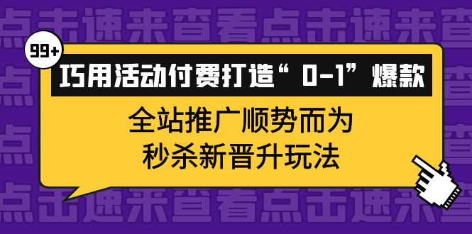 巧用活动付费打造“0-1”爆款，全站推广顺势而为，秒杀新晋升玩法汇创项目库-网创项目资源站-副业项目-创业项目-搞钱项目汇创项目库