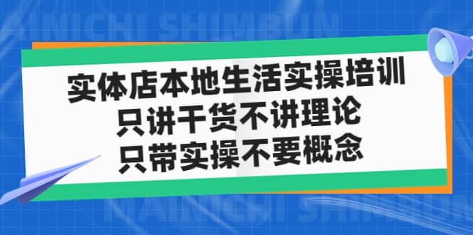 实体店本地生活实操培训，只讲干货不讲理论，只带实操不要概念（12节课）汇创项目库-网创项目资源站-副业项目-创业项目-搞钱项目汇创项目库