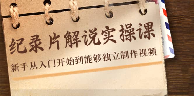 纪录片解说实操课，新手从入门开始到能够独立制作视频（22节课）汇创项目库-网创项目资源站-副业项目-创业项目-搞钱项目汇创项目库