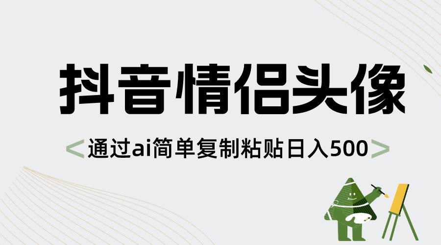 抖音情侣头像，通过ai简单复制粘贴日入500+汇创项目库-网创项目资源站-副业项目-创业项目-搞钱项目汇创项目库
