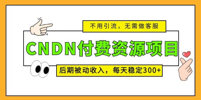 CNDN付费资源项目，不用引流，无需做客服，后期被动收入汇创项目库-网创项目资源站-副业项目-创业项目-搞钱项目汇创项目库