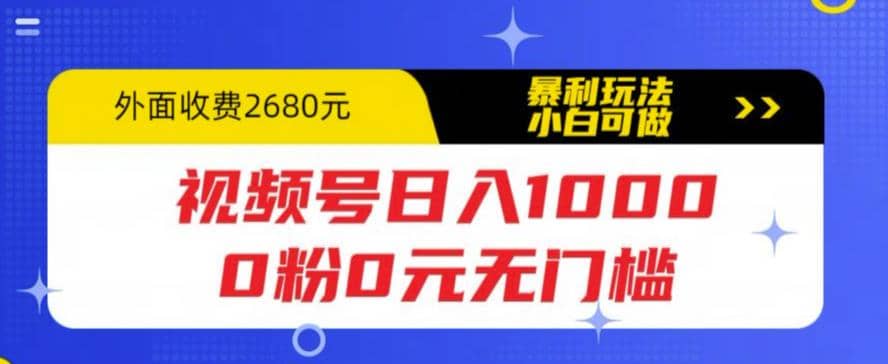 视频号日入1000，0粉0元无门槛，暴利玩法，小白可做，拆解教程汇创项目库-网创项目资源站-副业项目-创业项目-搞钱项目汇创项目库