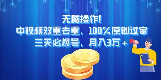 无脑操作!中视频双重去重，100%原创过审，三天必爆号，月入3万+汇创项目库-网创项目资源站-副业项目-创业项目-搞钱项目汇创项目库