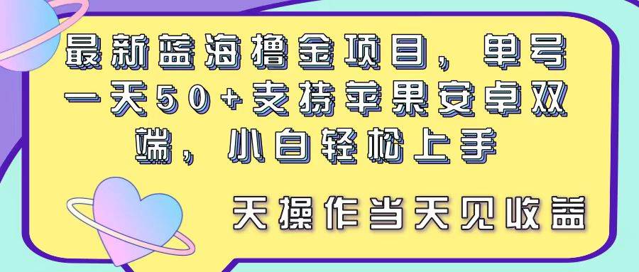 最新蓝海撸金项目，单号一天50+， 支持苹果安卓双端，小白轻松上手 当…汇创项目库-网创项目资源站-副业项目-创业项目-搞钱项目汇创项目库