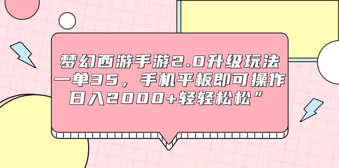 梦幻西游手游2.0升级玩法，一单35，手机平板即可操作，日入2000+轻轻松松”汇创项目库-网创项目资源站-副业项目-创业项目-搞钱项目汇创项目库