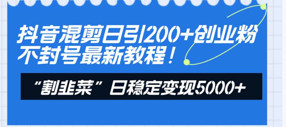 抖音混剪日引200+创业粉不封号最新教程！“割韭菜”日稳定变现5000+！汇创项目库-网创项目资源站-副业项目-创业项目-搞钱项目汇创项目库