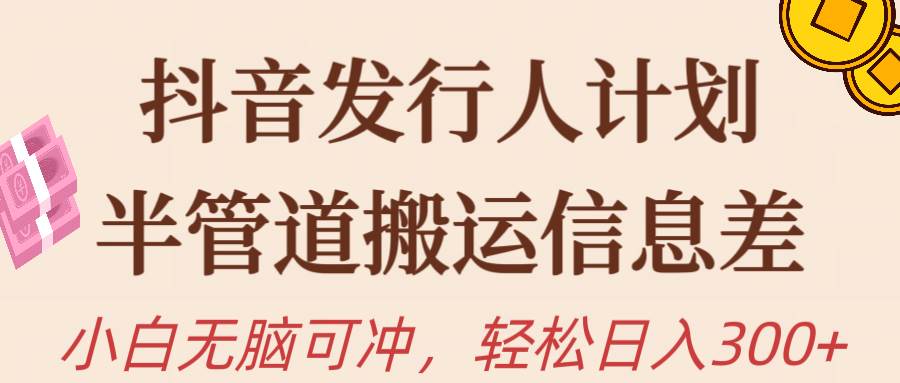 抖音发行人计划，半管道搬运，日入300+，新手小白无脑冲汇创项目库-网创项目资源站-副业项目-创业项目-搞钱项目汇创项目库