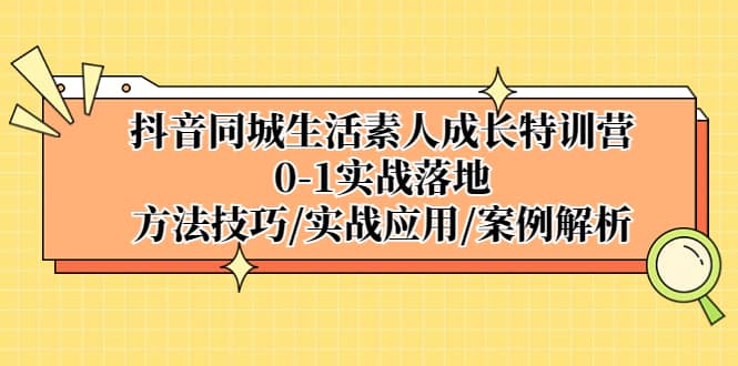 抖音同城生活素人成长特训营，0-1实战落地，方法技巧|实战应用|案例解析汇创项目库-网创项目资源站-副业项目-创业项目-搞钱项目汇创项目库