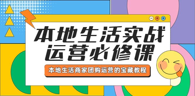 本地生活实战运营必修课，本地生活商家-团购运营的宝藏教程汇创项目库-网创项目资源站-副业项目-创业项目-搞钱项目汇创项目库
