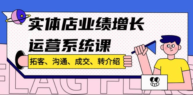 实体店业绩增长运营系统课，拓客、沟通、成交、转介绍!汇创项目库-网创项目资源站-副业项目-创业项目-搞钱项目汇创项目库
