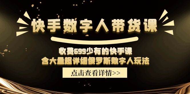 快手数字人带货课，收费699少有的快手课，含大量超详细数字人玩法汇创项目库-网创项目资源站-副业项目-创业项目-搞钱项目汇创项目库