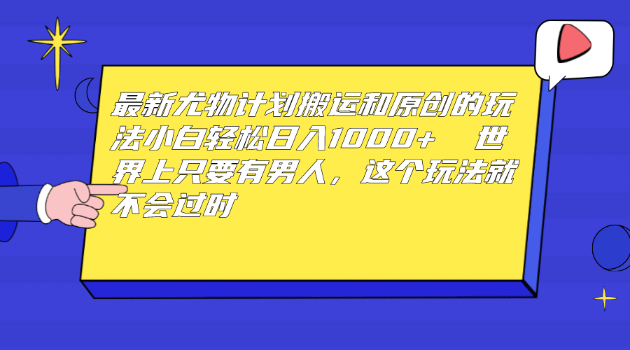 最新尤物计划搬运和原创玩法：小白日入1000+ 世上只要有男人，玩法就不过时汇创项目库-网创项目资源站-副业项目-创业项目-搞钱项目汇创项目库