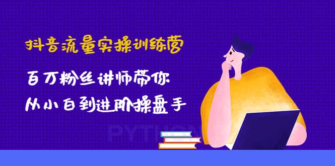 抖音流量实操训练营：百万粉丝讲师带你从小白到进阶操盘手汇创项目库-网创项目资源站-副业项目-创业项目-搞钱项目汇创项目库