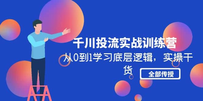 千川投流实战训练营：从0到1学习底层逻辑，实操干货全部传授(无水印)汇创项目库-网创项目资源站-副业项目-创业项目-搞钱项目汇创项目库