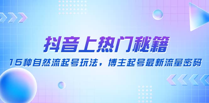 抖音上热门秘籍：15种自然流起号玩法，博主起号最新流量密码汇创项目库-网创项目资源站-副业项目-创业项目-搞钱项目汇创项目库