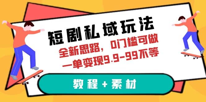 短剧私域玩法，全新思路，0门槛可做，一单变现9.9-99不等（教程+素材）汇创项目库-网创项目资源站-副业项目-创业项目-搞钱项目汇创项目库