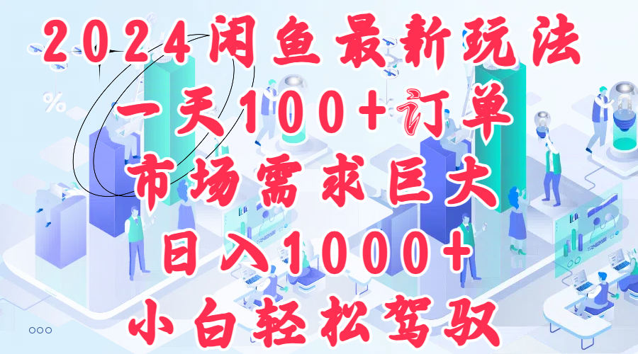 2024闲鱼最新玩法，一天100+订单，市场需求巨大，日入1000+，小白轻松驾驭汇创项目库-网创项目资源站-副业项目-创业项目-搞钱项目汇创项目库