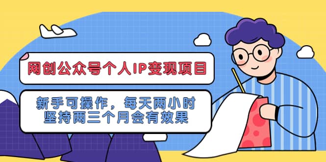 网创公众号个人IP变现项目：新手可操作，每天两小时，坚持两三个月会有效果汇创项目库-网创项目资源站-副业项目-创业项目-搞钱项目汇创项目库
