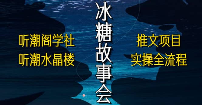 抖音冰糖故事会项目实操，小说推文项目实操全流程，简单粗暴汇创项目库-网创项目资源站-副业项目-创业项目-搞钱项目汇创项目库