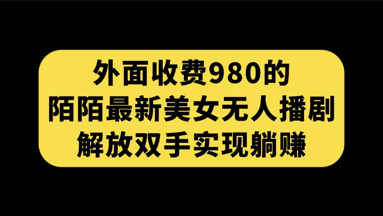 外面收费980陌陌最新美女无人播剧玩法 解放双手实现躺赚（附100G影视资源）汇创项目库-网创项目资源站-副业项目-创业项目-搞钱项目汇创项目库