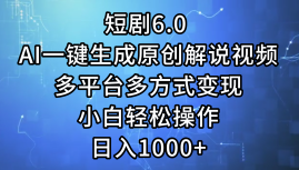 一键生成原创解说视频I，短剧6.0 AI，小白轻松操作，日入1000+，多平台多方式变现汇创项目库-网创项目资源站-副业项目-创业项目-搞钱项目汇创项目库