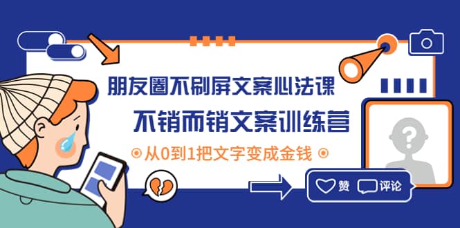 朋友圈不刷屏文案心法课：不销而销文案训练营，从0到1把文字变成金钱汇创项目库-网创项目资源站-副业项目-创业项目-搞钱项目汇创项目库