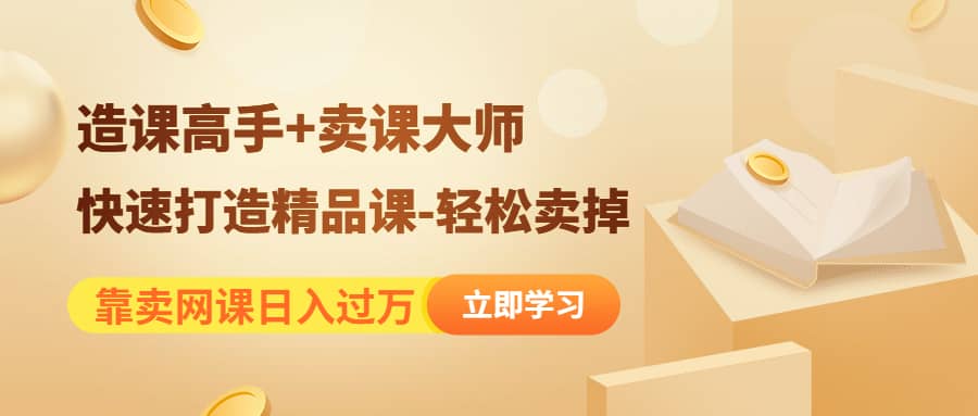 《造课高手+卖课大师》快速打造精品课-轻松卖掉汇创项目库-网创项目资源站-副业项目-创业项目-搞钱项目汇创项目库