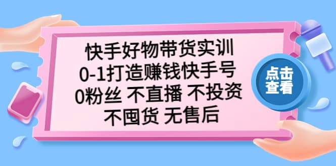 快手好物带货实训：0-1打造赚钱快手号 0粉丝 不直播 不投资 不囤货 无售后汇创项目库-网创项目资源站-副业项目-创业项目-搞钱项目汇创项目库