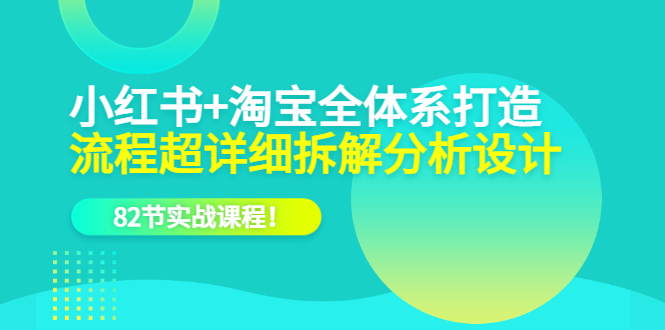 小红书+淘宝·全体系打造，流程超详细拆解分析设计，82节实战课程汇创项目库-网创项目资源站-副业项目-创业项目-搞钱项目汇创项目库