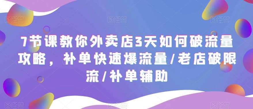 7节课教你外卖店3天如何破流量攻略，补单快速爆流量/老店破限流/补单辅助汇创项目库-网创项目资源站-副业项目-创业项目-搞钱项目汇创项目库