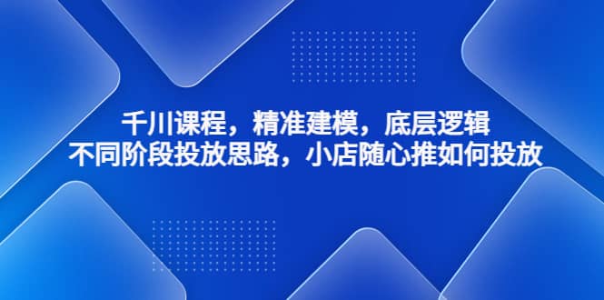 千川课程，精准建模，底层逻辑，不同阶段投放思路，小店随心推如何投放汇创项目库-网创项目资源站-副业项目-创业项目-搞钱项目汇创项目库