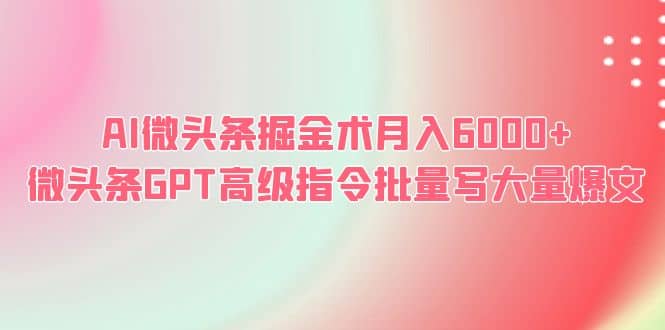 AI微头条掘金术月入6000+ 微头条GPT高级指令批量写大量爆文汇创项目库-网创项目资源站-副业项目-创业项目-搞钱项目汇创项目库