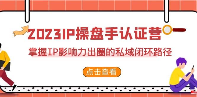 2023·IP操盘手·认证营·第2期，掌握IP影响力出圈的私域闭环路径（35节）汇创项目库-网创项目资源站-副业项目-创业项目-搞钱项目汇创项目库