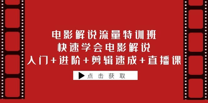 电影解说流量特训班：快速学会电影解说，入门+进阶+剪辑速成+直播课汇创项目库-网创项目资源站-副业项目-创业项目-搞钱项目汇创项目库