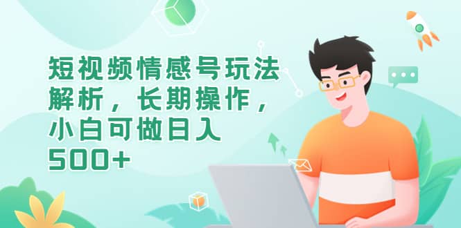 短视频情感号玩法解析，长期操作，小白可做日入500+汇创项目库-网创项目资源站-副业项目-创业项目-搞钱项目汇创项目库